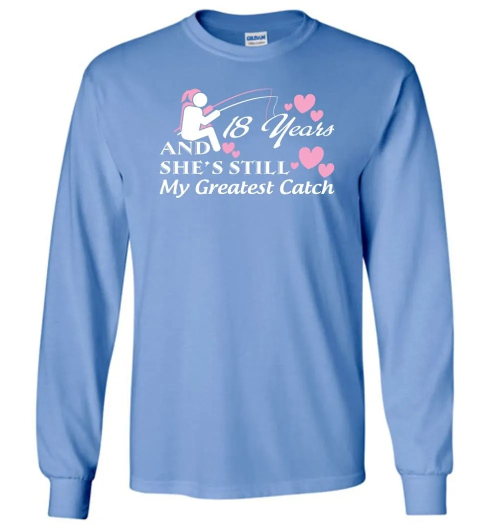 18 Years Anniversary She Still My Greatest Catch Long Sleeve T-Shirt